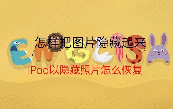 怎样把图片隐藏起来 iPad以隐藏照片怎么恢复？